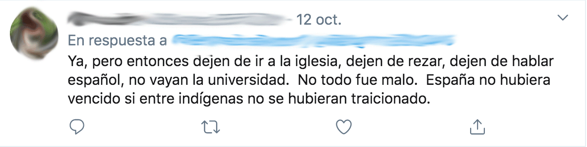 "Ok, but then you should stop going to church, stop praying, speaking spanish, do not go to university. Not all was bad. Spain wouldn’t have succeded without betrayal among the indigene"